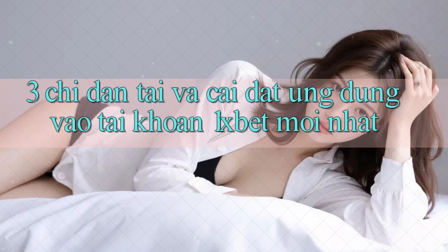 3. Chỉ dẫn Tải Và Cài Đặt Ứng Dụng Vào tài khoản 1xbet Mới Nhất 3. Chỉ dẫn Tải Và Cài Đặt Ứng Dụng Vào tài khoản 1xbet Mới Nhất