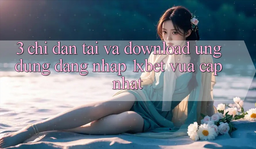 3. Chỉ dẫn Tải Và Download Ứng Dụng Đăng Nhập 1xbet Vừa cập nhật
