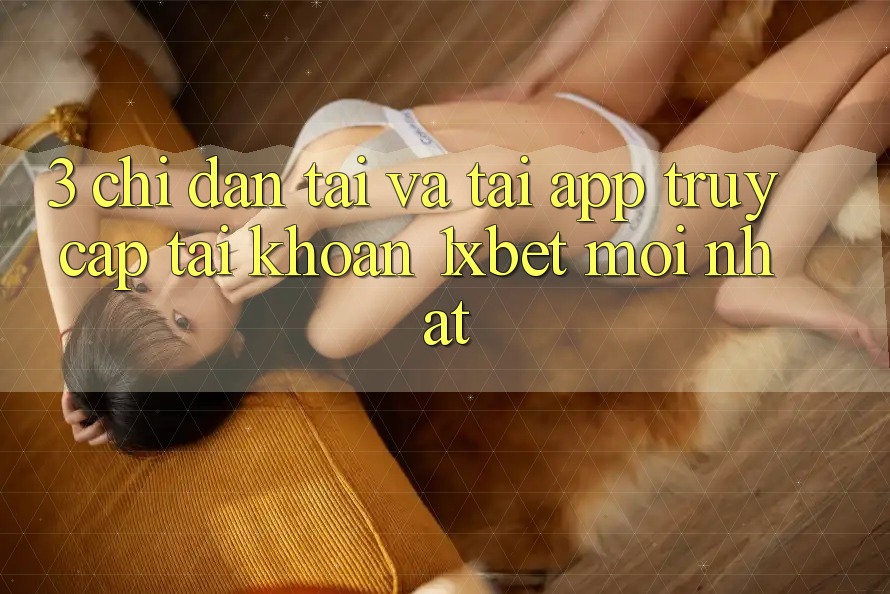 3. Chỉ dẫn Tải Và Tải App Truy cập tài khoản 1xbet Mới Nhất