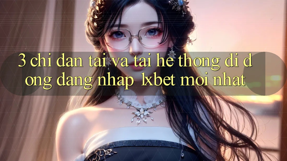 3. Chỉ dẫn Tải Và Tải Hệ thống di động Đăng Nhập 1xbet Mới Nhất