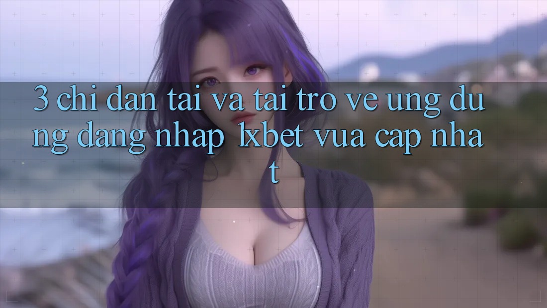 3. Chỉ dẫn Tải Và Tải trở về Ứng dụng Đăng Nhập 1xbet Vừa cập nhật