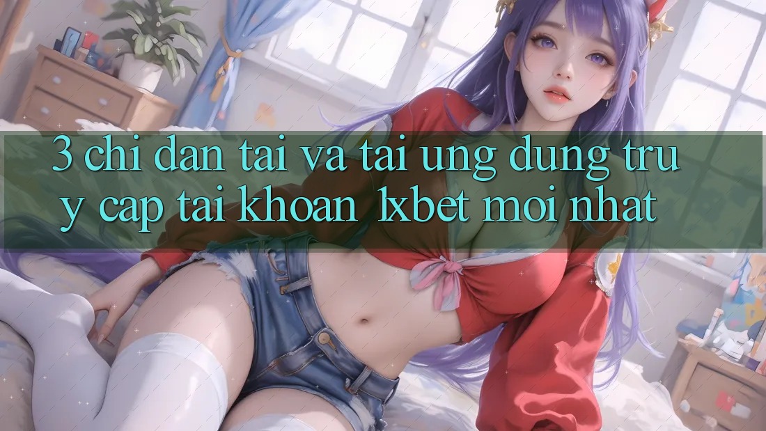 3. Chỉ dẫn Tải Và Tải Ứng Dụng Truy cập tài khoản 1xbet Mới Nhất