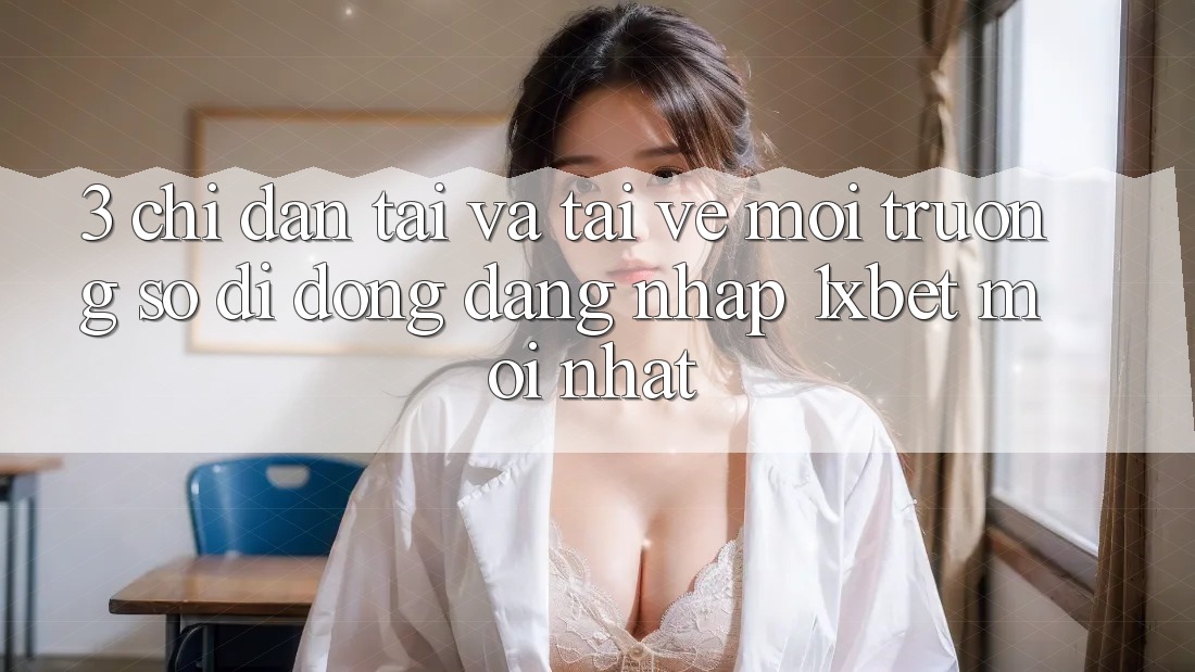 3. Chỉ dẫn Tải Và Tải về Môi trường số di động Đăng nhập 1xbet Mới Nhất