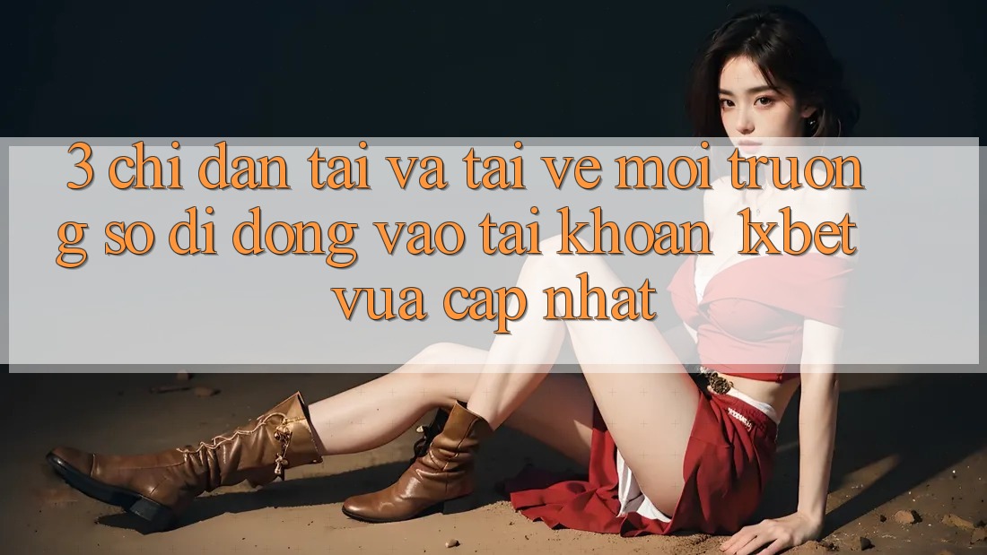 3. Chỉ dẫn Tải Và Tải về Môi trường số di động Vào tài khoản 1xbet Vừa cập nhật 3. Chỉ dẫn Tải Và Tải về Môi trường số di động Vào tài khoản 1xbet Vừa cập nhật