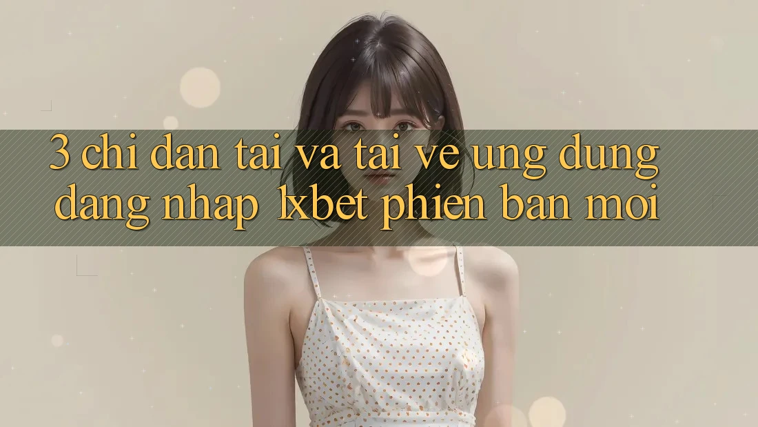 3. Chỉ dẫn Tải Và Tải về Ứng Dụng Đăng Nhập 1xbet Phiên bản mới