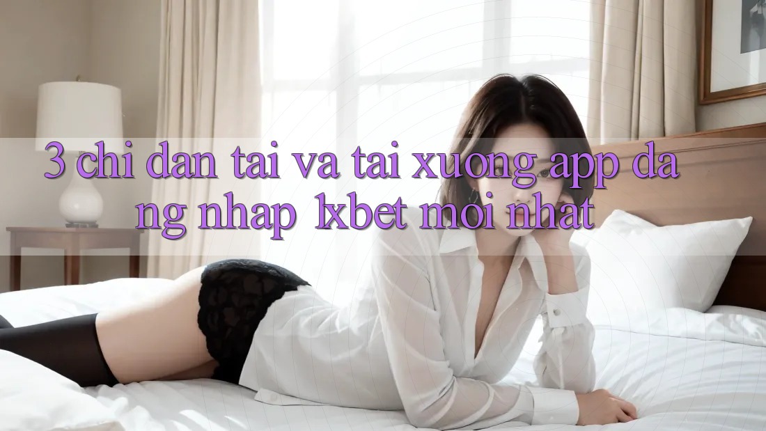 3. Chỉ dẫn Tải Và Tải xuống App Đăng Nhập 1xbet Mới nhất