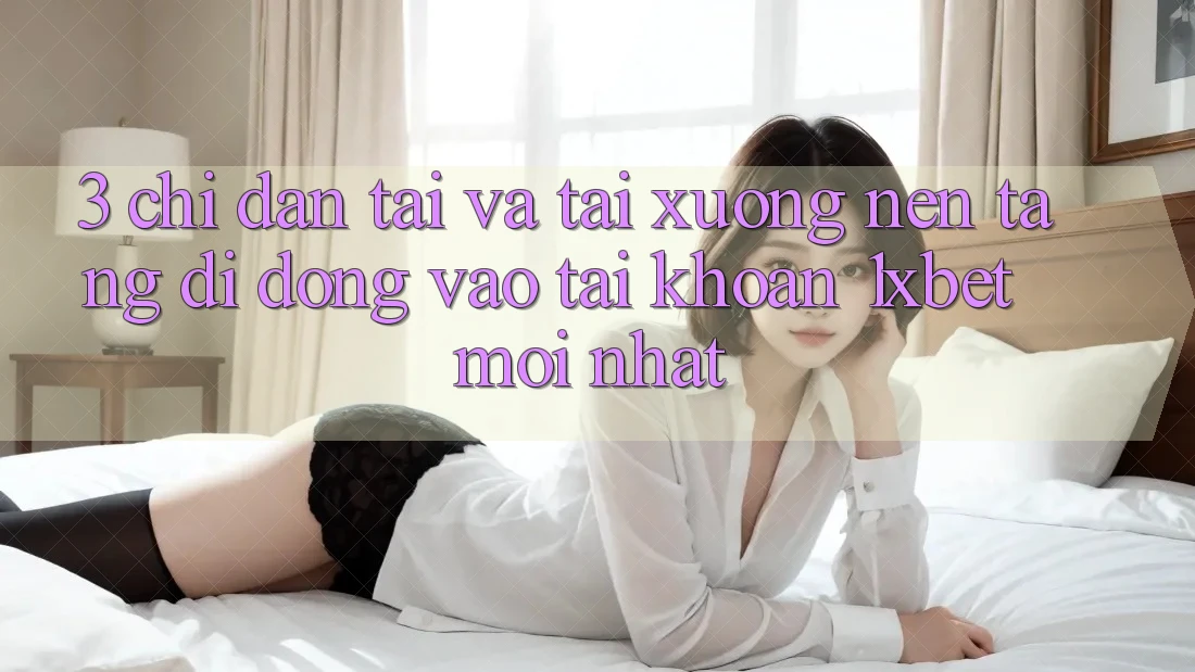 3. Chỉ dẫn Tải Và Tải xuống Nền tảng di động Vào tài khoản 1xbet Mới Nhất 3. Chỉ dẫn Tải Và Tải xuống Nền tảng di động Vào tài khoản 1xbet Mới Nhất