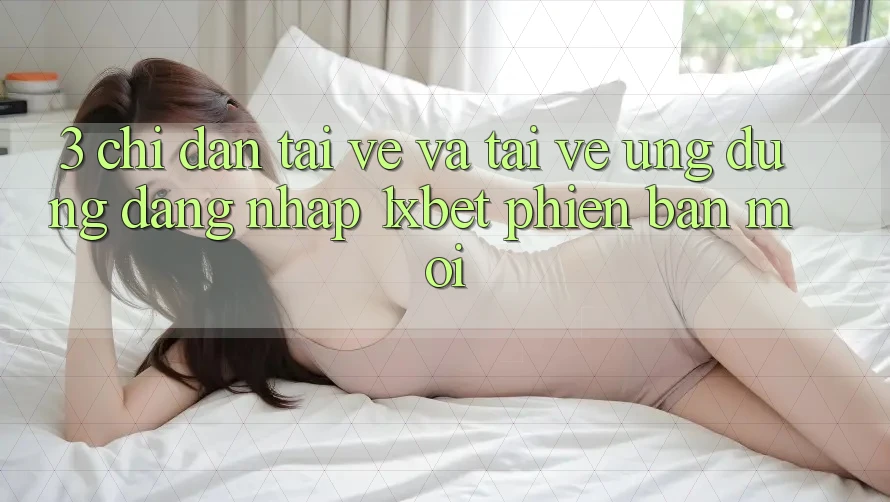 3. Chỉ dẫn Tải về Và Tải về Ứng dụng Đăng Nhập 1xbet Phiên bản mới