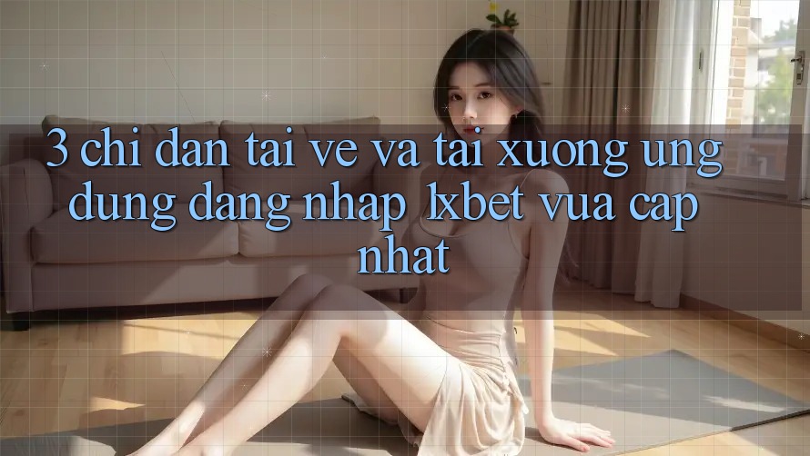 3. Chỉ dẫn Tải về Và Tải xuống Ứng Dụng Đăng Nhập 1xbet Vừa cập nhật 3. Chỉ dẫn Tải về Và Tải xuống Ứng Dụng Đăng Nhập 1xbet Vừa cập nhật