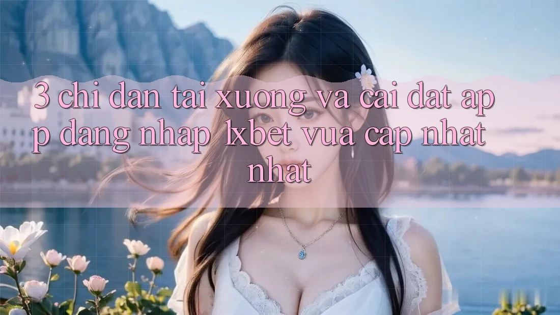 3. Chỉ dẫn Tải xuống Và Cài Đặt App Đăng Nhập 1xbet Vừa cập nhật Nhất