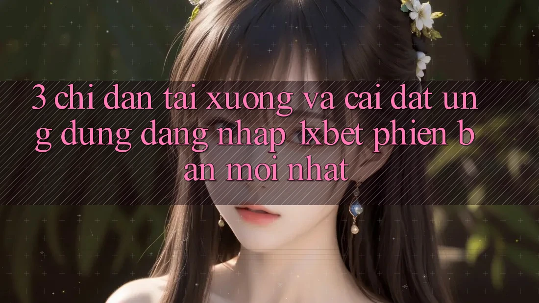3. Chỉ dẫn Tải xuống Và Cài Đặt Ứng Dụng Đăng Nhập 1xbet Phiên bản mới Nhất