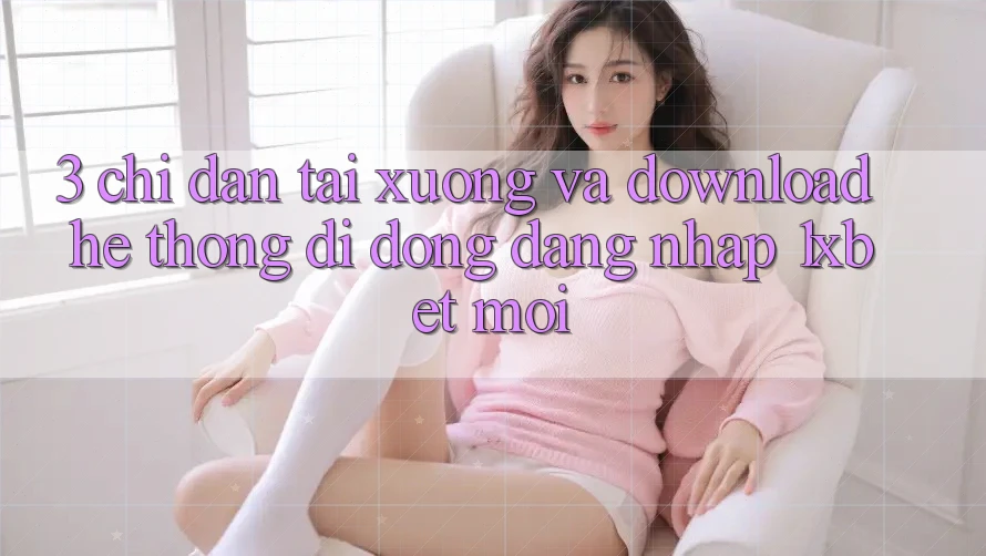 3. Chỉ dẫn Tải xuống Và Download Hệ thống di động Đăng Nhập 1xbet Mới 3. Chỉ dẫn Tải xuống Và Download Hệ thống di động Đăng Nhập 1xbet Mới