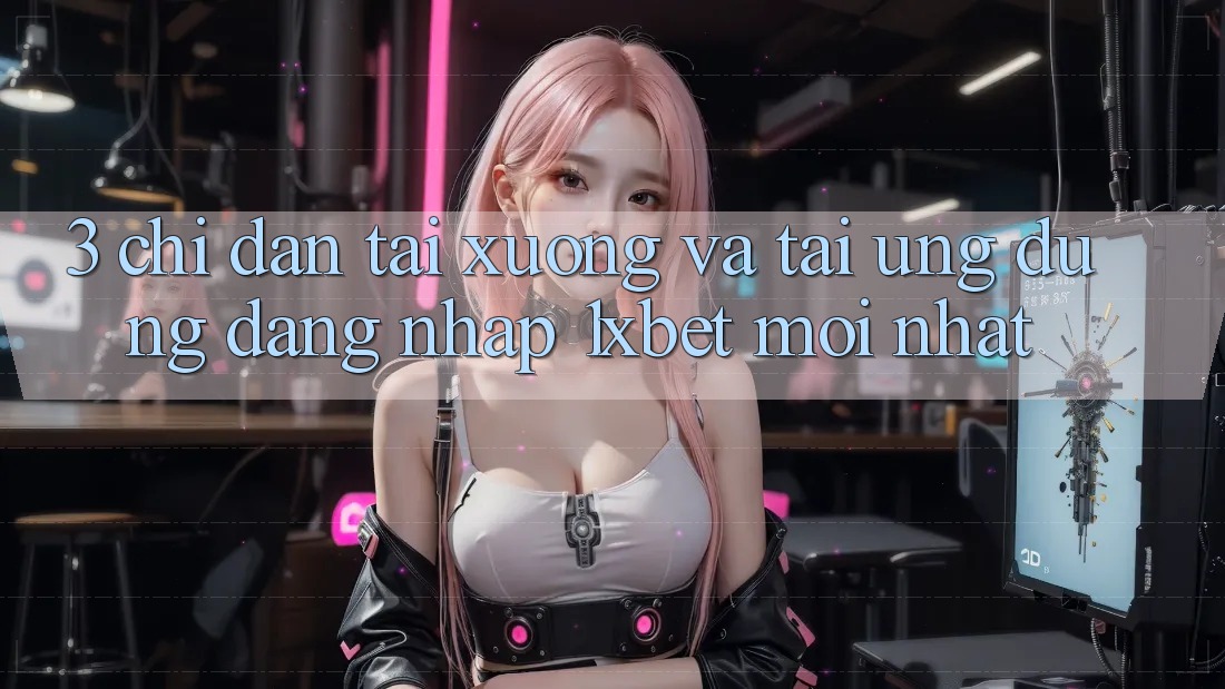 3. Chỉ dẫn Tải xuống Và Tải Ứng Dụng Đăng Nhập 1xbet Mới Nhất