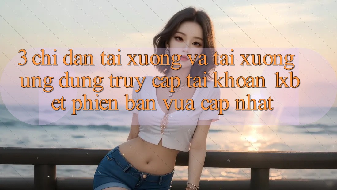 3. Chỉ dẫn Tải xuống Và Tải xuống Ứng Dụng Truy cập tài khoản 1xbet Phiên bản vừa cập nhật 3. Chỉ dẫn Tải xuống Và Tải xuống Ứng Dụng Truy cập tài khoản 1xbet Phiên bản vừa cập nhật