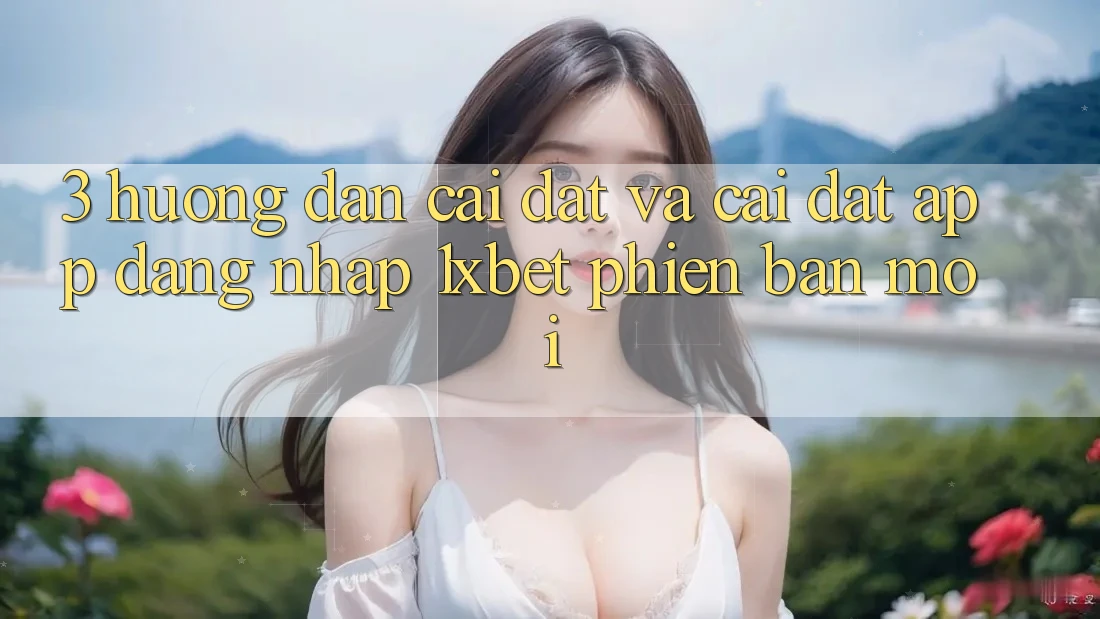 3. Hướng Dẫn Cài đặt Và Cài Đặt App Đăng Nhập 1xbet Phiên bản mới