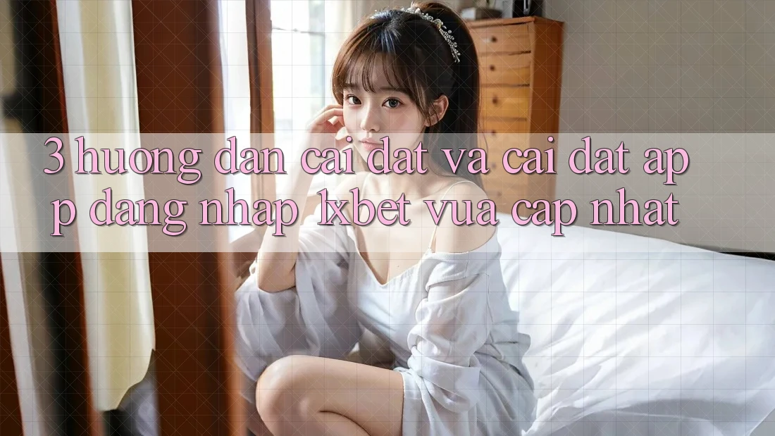 3. Hướng Dẫn Cài đặt Và Cài Đặt App Đăng Nhập 1xbet Vừa cập nhật 3. Hướng Dẫn Cài đặt Và Cài Đặt App Đăng Nhập 1xbet Vừa cập nhật