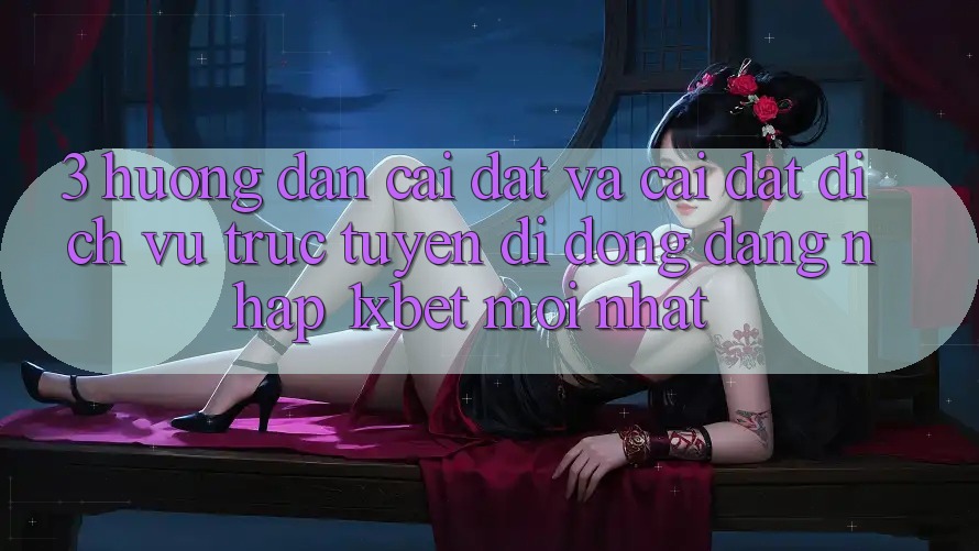 3. Hướng Dẫn Cài đặt Và Cài Đặt Dịch vụ trực tuyến di động Đăng Nhập 1xbet Mới Nhất