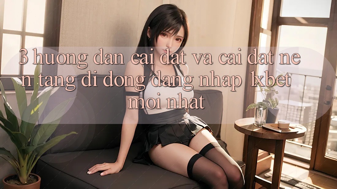 3. Hướng Dẫn Cài đặt Và Cài Đặt Nền tảng di động Đăng Nhập 1xbet Mới Nhất