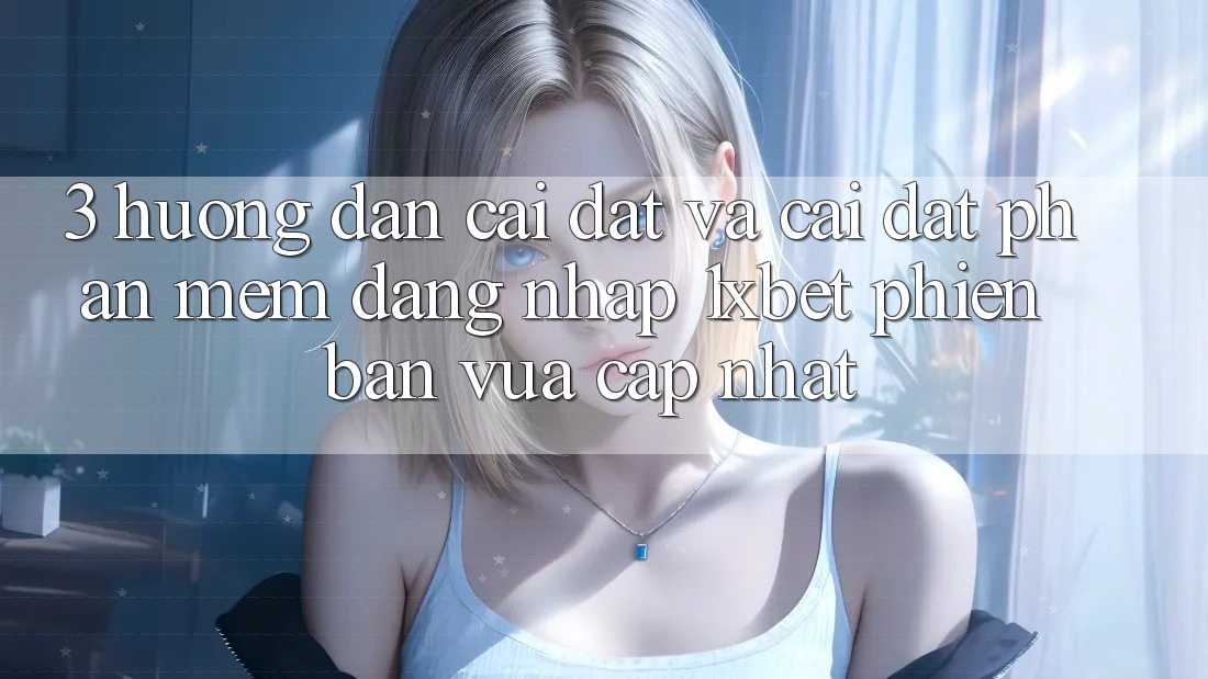 3. Hướng Dẫn Cài đặt Và Cài Đặt Phần mềm Đăng Nhập 1xbet Phiên bản vừa cập nhật