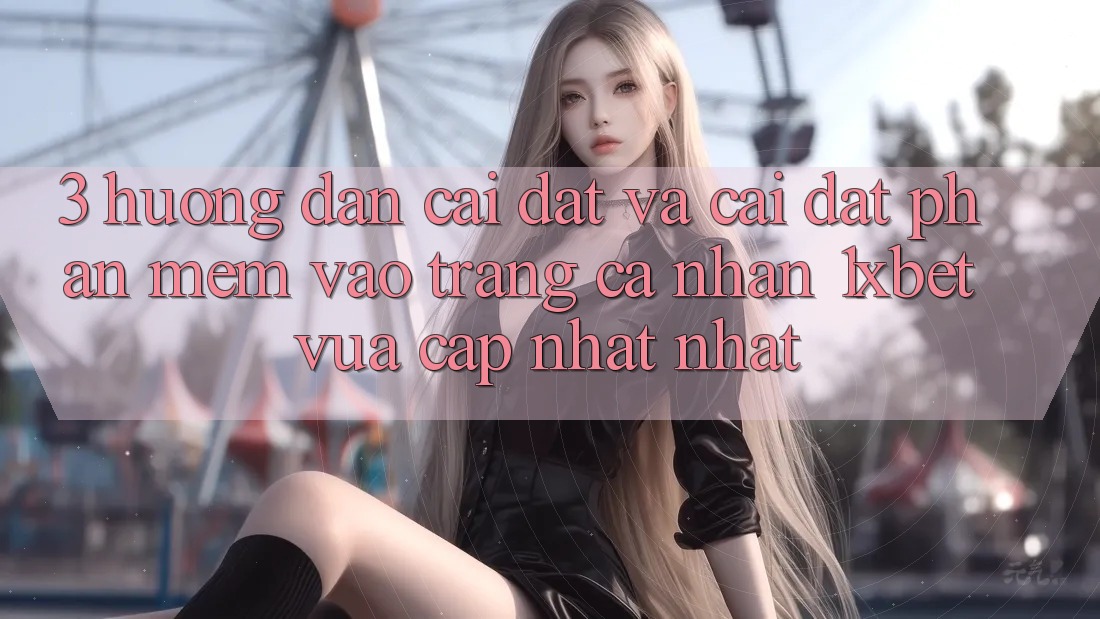 3. Hướng dẫn Cài đặt Và Cài Đặt Phần mềm Vào trang cá nhân 1xbet Vừa cập nhật Nhất 3. Hướng dẫn Cài đặt Và Cài Đặt Phần mềm Vào trang cá nhân 1xbet Vừa cập nhật Nhất