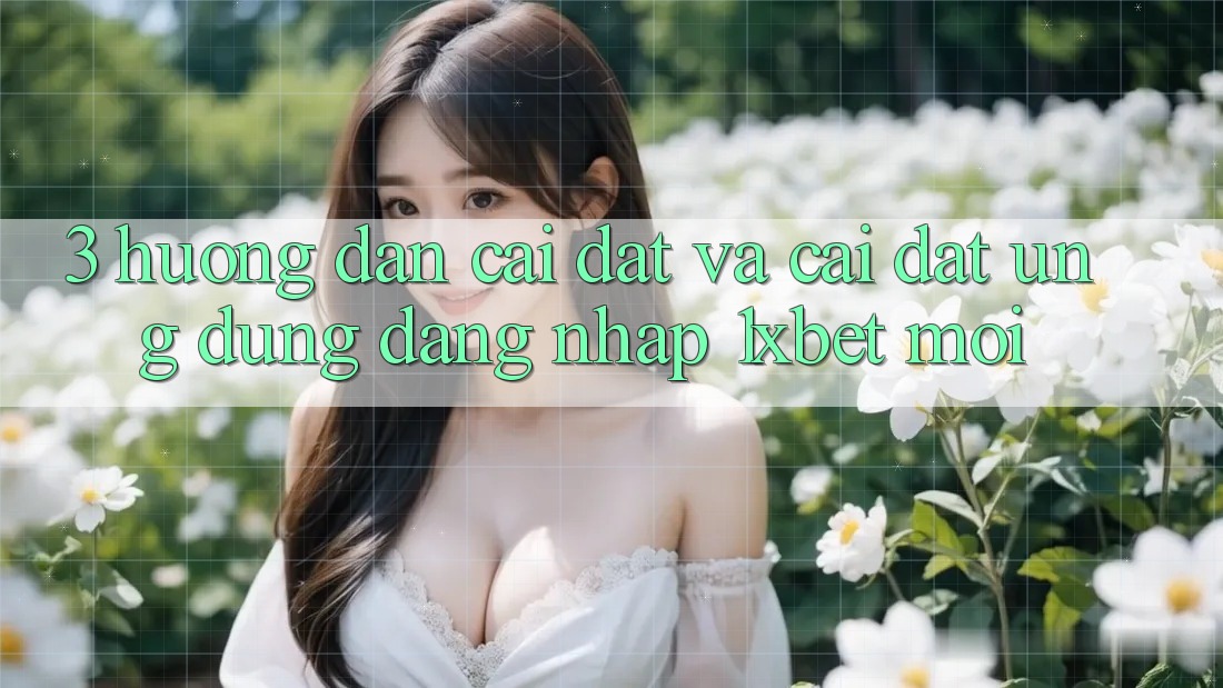 3. Hướng dẫn Cài đặt Và Cài Đặt Ứng Dụng Đăng Nhập 1xbet Mới