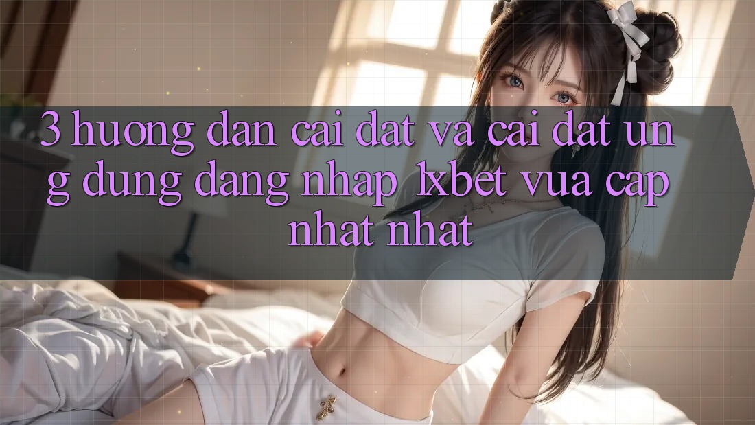 3. Hướng Dẫn Cài đặt Và Cài Đặt Ứng Dụng Đăng Nhập 1xbet Vừa cập nhật Nhất 3. Hướng Dẫn Cài đặt Và Cài Đặt Ứng Dụng Đăng Nhập 1xbet Vừa cập nhật Nhất