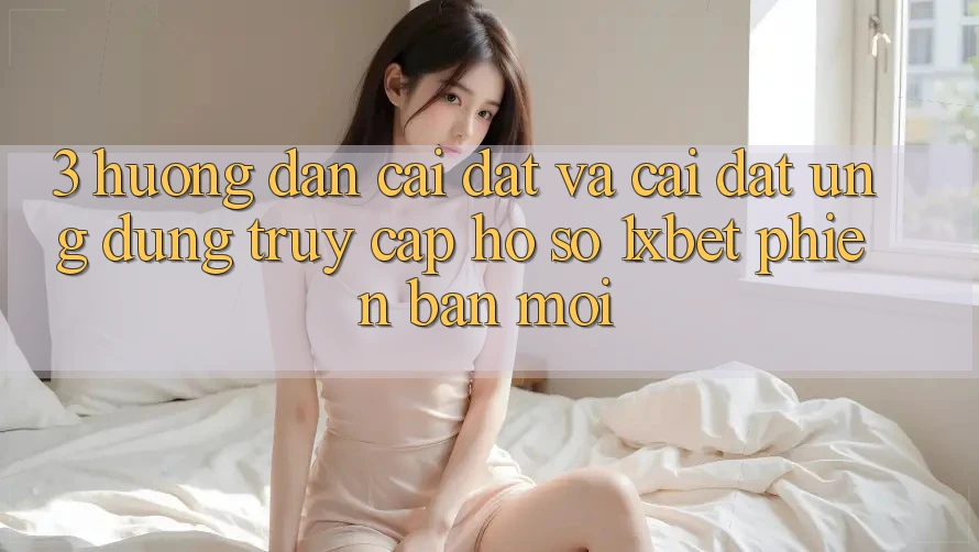 3. Hướng Dẫn Cài đặt Và Cài Đặt Ứng Dụng Truy cập hồ sơ 1xbet Phiên bản mới 3. Hướng Dẫn Cài đặt Và Cài Đặt Ứng Dụng Truy cập hồ sơ 1xbet Phiên bản mới