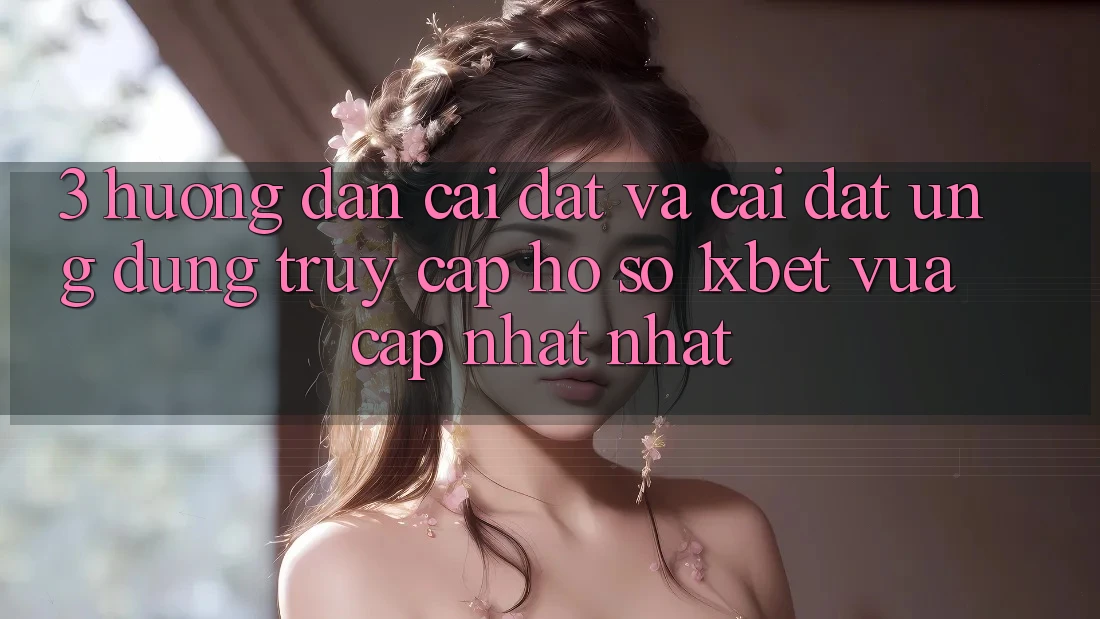 3. Hướng Dẫn Cài đặt Và Cài Đặt Ứng Dụng Truy cập hồ sơ 1xbet Vừa cập nhật Nhất