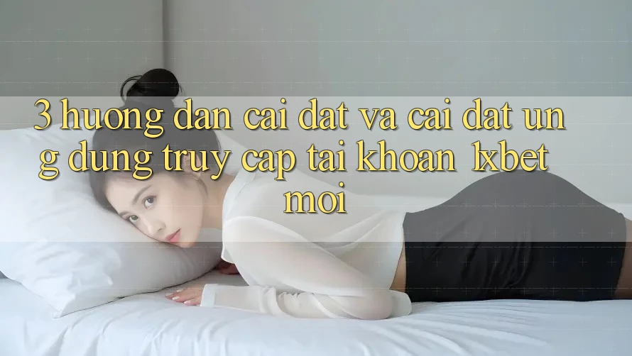 3. Hướng Dẫn Cài đặt Và Cài Đặt Ứng Dụng Truy cập tài khoản 1xbet Mới