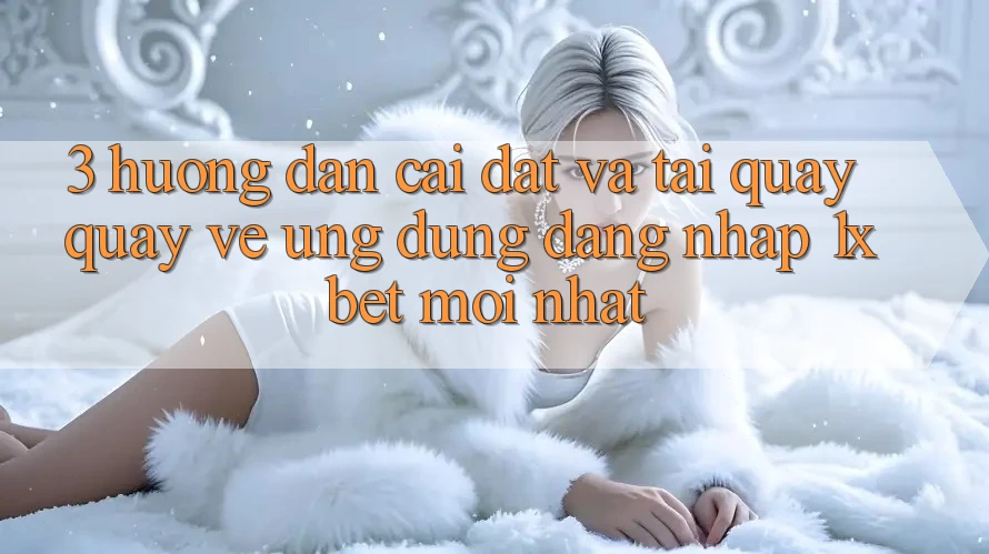 3. Hướng Dẫn Cài đặt Và Tải quay quay về Ứng Dụng Đăng Nhập 1xbet Mới nhất 3. Hướng Dẫn Cài đặt Và Tải quay quay về Ứng Dụng Đăng Nhập 1xbet Mới nhất