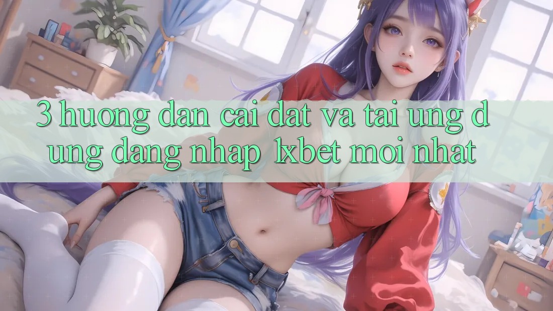 3. Hướng Dẫn Cài đặt Và Tải Ứng Dụng Đăng Nhập 1xbet Mới Nhất