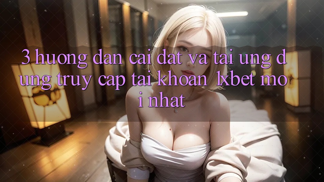 3. Hướng Dẫn Cài đặt Và Tải Ứng Dụng Truy cập tài khoản 1xbet Mới Nhất