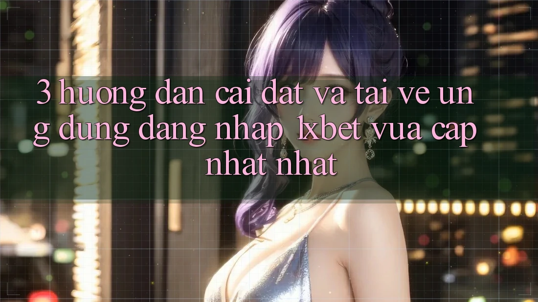 3. Hướng Dẫn Cài đặt Và Tải về Ứng Dụng Đăng Nhập 1xbet Vừa cập nhật Nhất