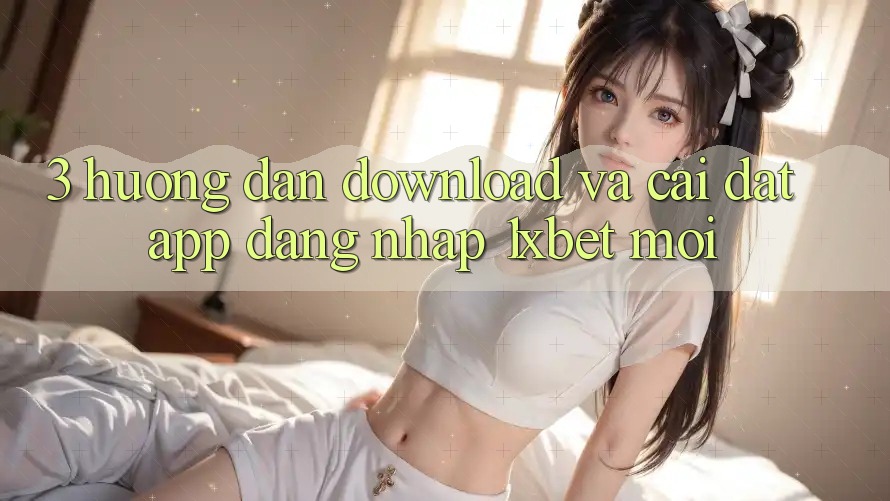 3. Hướng Dẫn Download Và Cài Đặt App Đăng Nhập 1xbet Mới