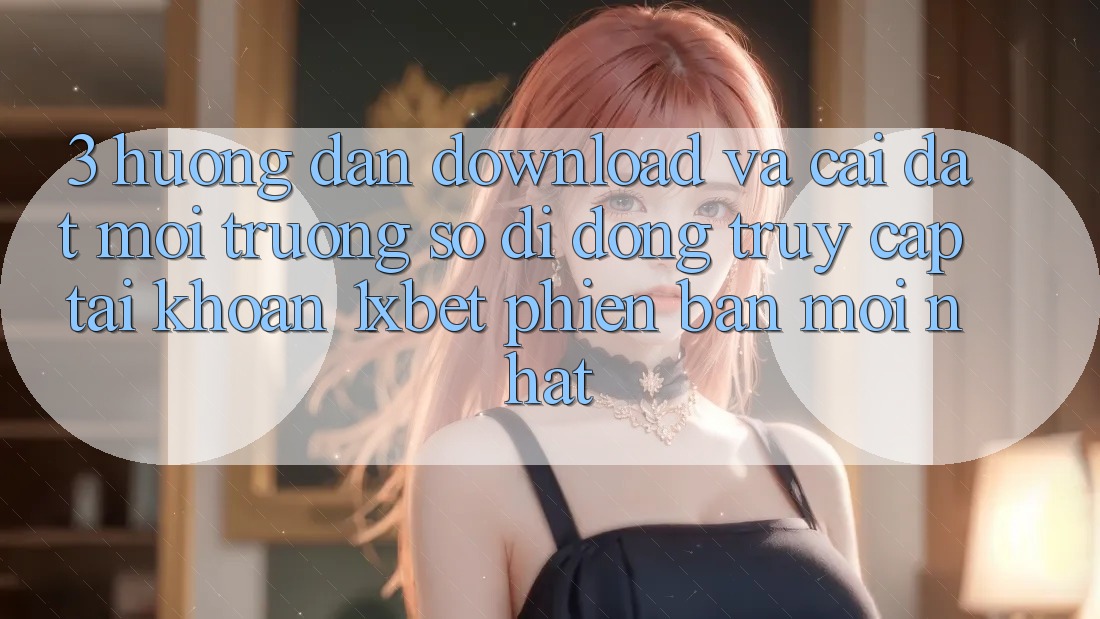 3. Hướng Dẫn Download Và Cài Đặt Môi trường số di động Truy cập tài khoản 1xbet Phiên bản mới Nhất 3. Hướng Dẫn Download Và Cài Đặt Môi trường số di động Truy cập tài khoản 1xbet Phiên bản mới Nhất