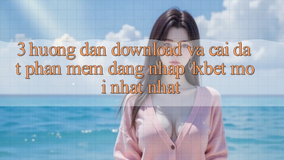 3. Hướng Dẫn Download Và Cài Đặt Phần mềm Đăng Nhập 1xbet Mới nhất Nhất