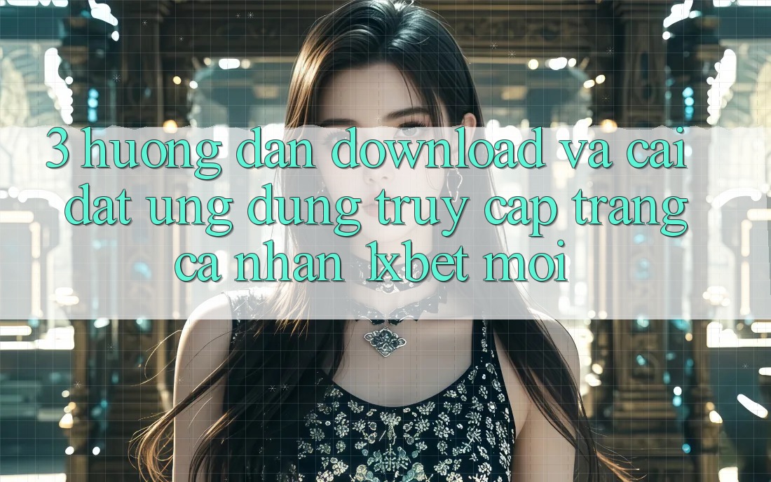 3. Hướng dẫn Download Và Cài Đặt Ứng Dụng Truy cập trang cá nhân 1xbet Mới 3. Hướng dẫn Download Và Cài Đặt Ứng Dụng Truy cập trang cá nhân 1xbet Mới