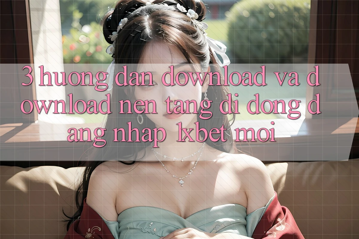 3. Hướng Dẫn Download Và Download Nền tảng di động Đăng Nhập 1xbet Mới 3. Hướng Dẫn Download Và Download Nền tảng di động Đăng Nhập 1xbet Mới
