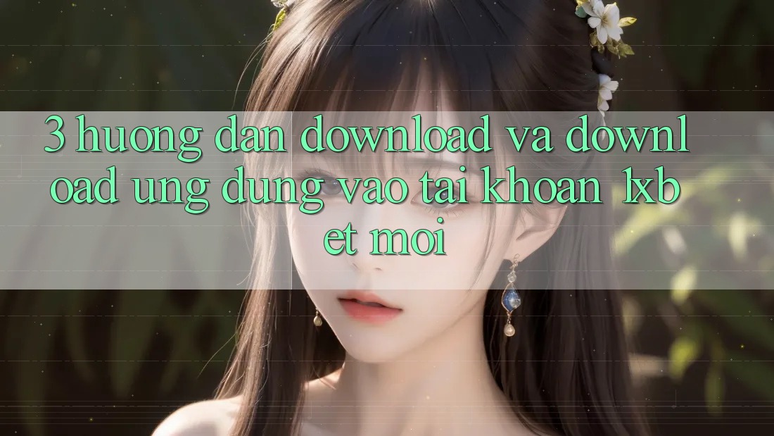 3. Hướng Dẫn Download Và Download Ứng Dụng Vào tài khoản 1xbet Mới