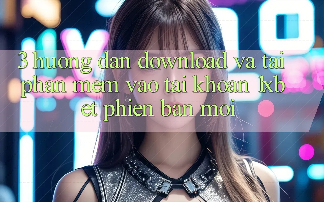 3. Hướng Dẫn Download Và Tải Phần mềm Vào tài khoản 1xbet Phiên bản mới