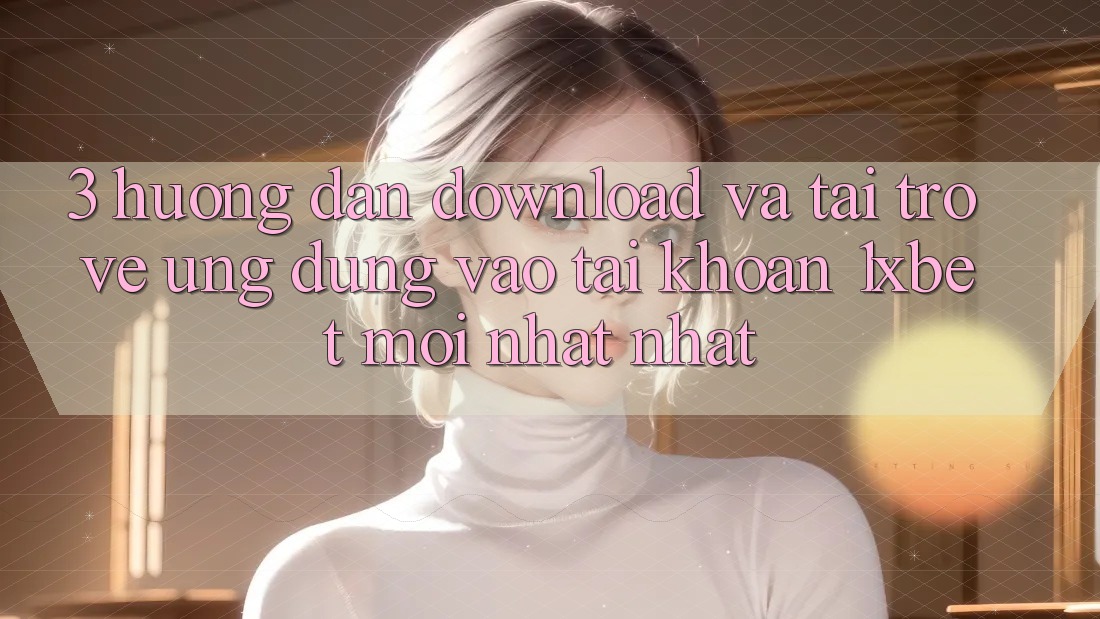 3. Hướng Dẫn Download Và Tải trở về Ứng Dụng Vào tài khoản 1xbet Mới nhất Nhất 3. Hướng Dẫn Download Và Tải trở về Ứng Dụng Vào tài khoản 1xbet Mới nhất Nhất