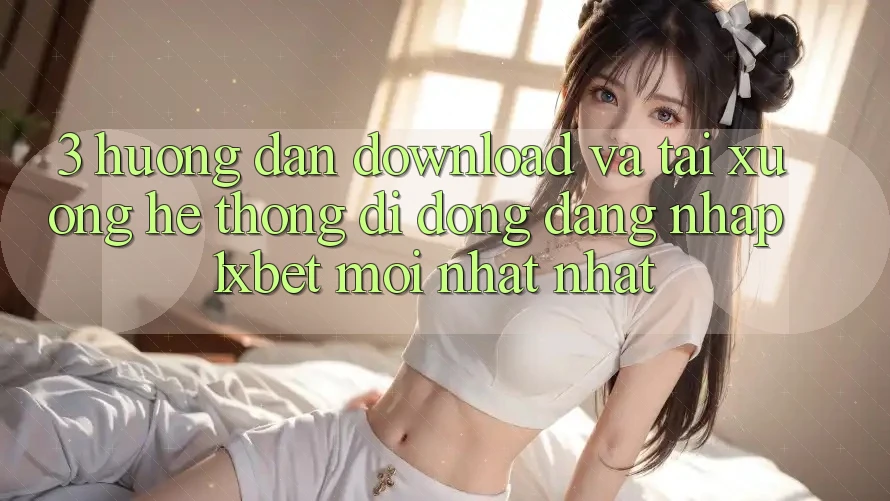 3. Hướng Dẫn Download Và Tải xuống Hệ thống di động Đăng Nhập 1xbet Mới nhất Nhất 3. Hướng Dẫn Download Và Tải xuống Hệ thống di động Đăng Nhập 1xbet Mới nhất Nhất