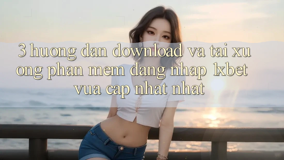 3. Hướng Dẫn Download Và Tải xuống Phần mềm Đăng Nhập 1xbet Vừa cập nhật Nhất 3. Hướng Dẫn Download Và Tải xuống Phần mềm Đăng Nhập 1xbet Vừa cập nhật Nhất