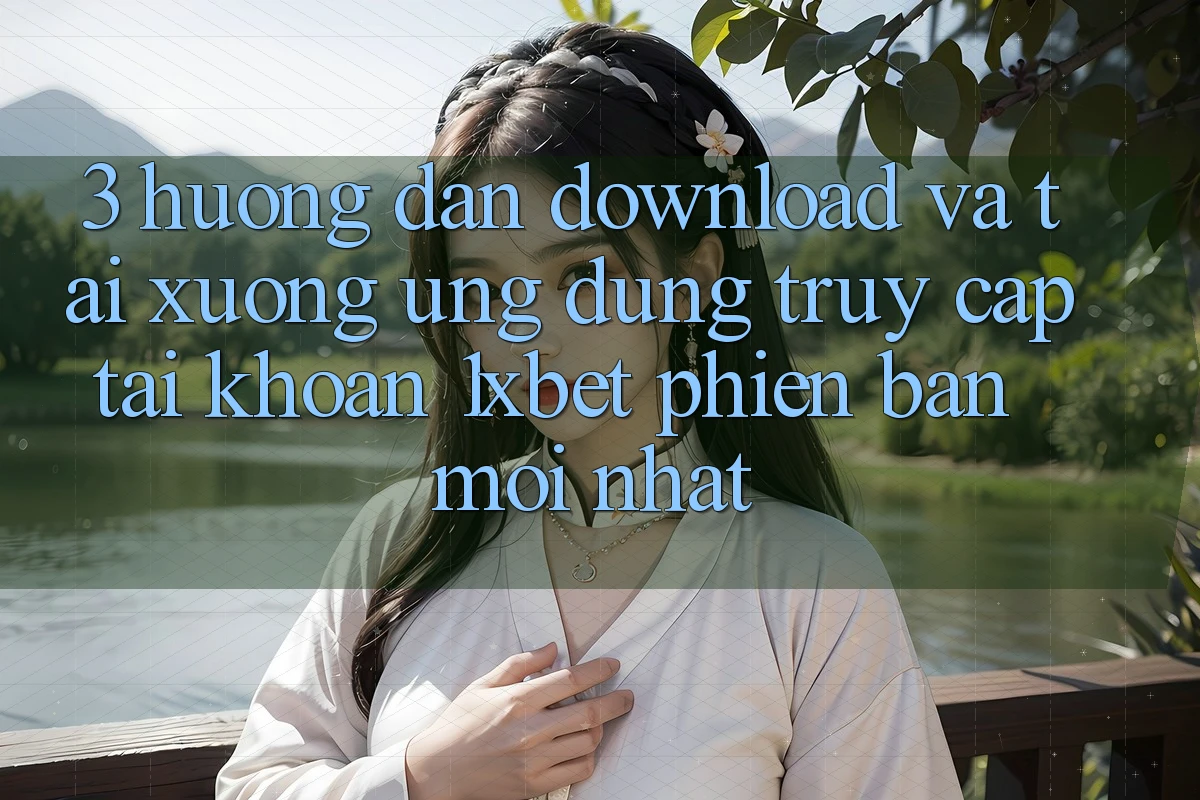 3. Hướng Dẫn Download Và Tải xuống Ứng Dụng Truy cập tài khoản 1xbet Phiên bản mới Nhất