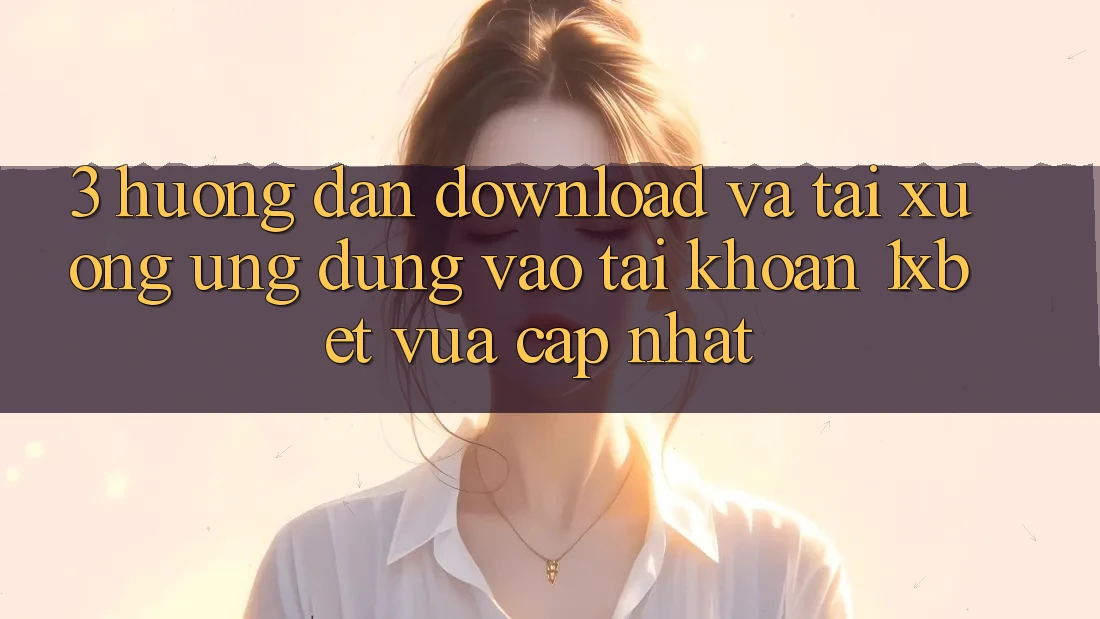 3. Hướng dẫn Download Và Tải xuống Ứng Dụng Vào tài khoản 1xbet Vừa cập nhật