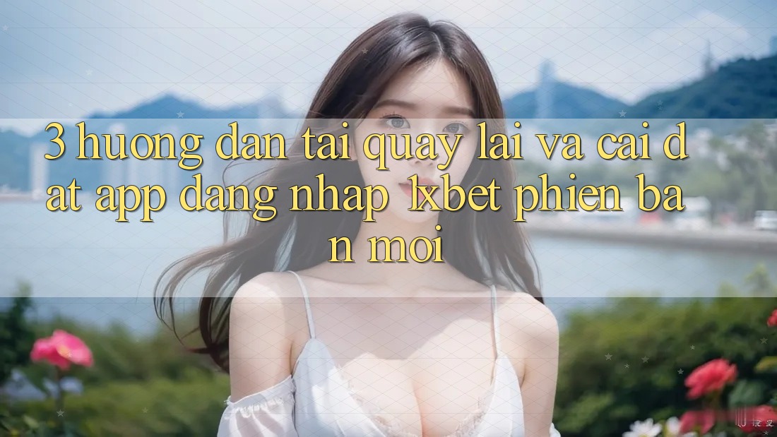 3. Hướng Dẫn Tải quay lại Và Cài Đặt App Đăng Nhập 1xbet Phiên bản mới