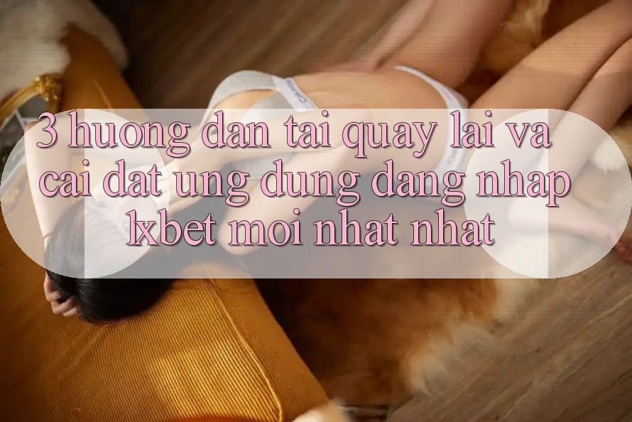 3. Hướng Dẫn Tải quay lại Và Cài Đặt Ứng Dụng Đăng Nhập 1xbet Mới nhất Nhất