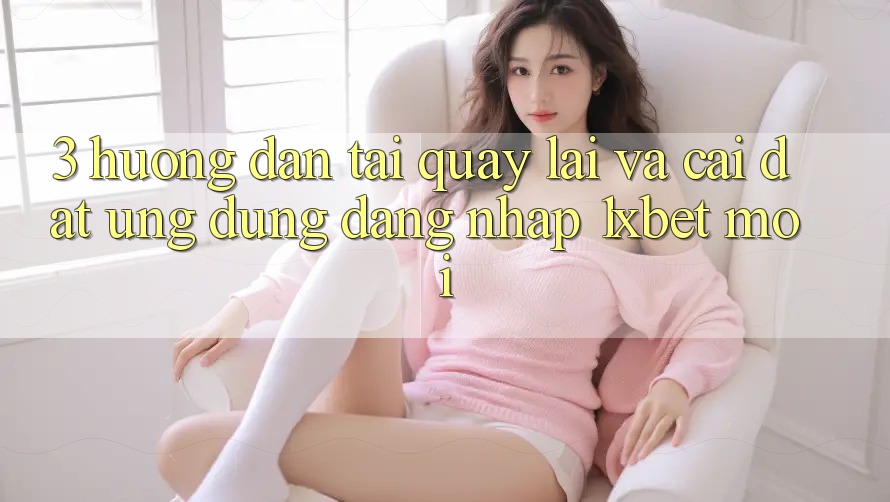 3. Hướng Dẫn Tải quay lại Và Cài Đặt Ứng Dụng Đăng Nhập 1xbet Mới 3. Hướng Dẫn Tải quay lại Và Cài Đặt Ứng Dụng Đăng Nhập 1xbet Mới
