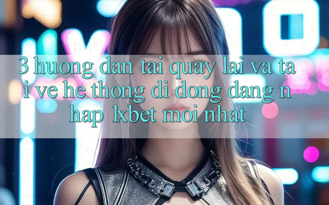3. Hướng Dẫn Tải quay lại Và Tải về Hệ thống di động Đăng Nhập 1xbet Mới Nhất