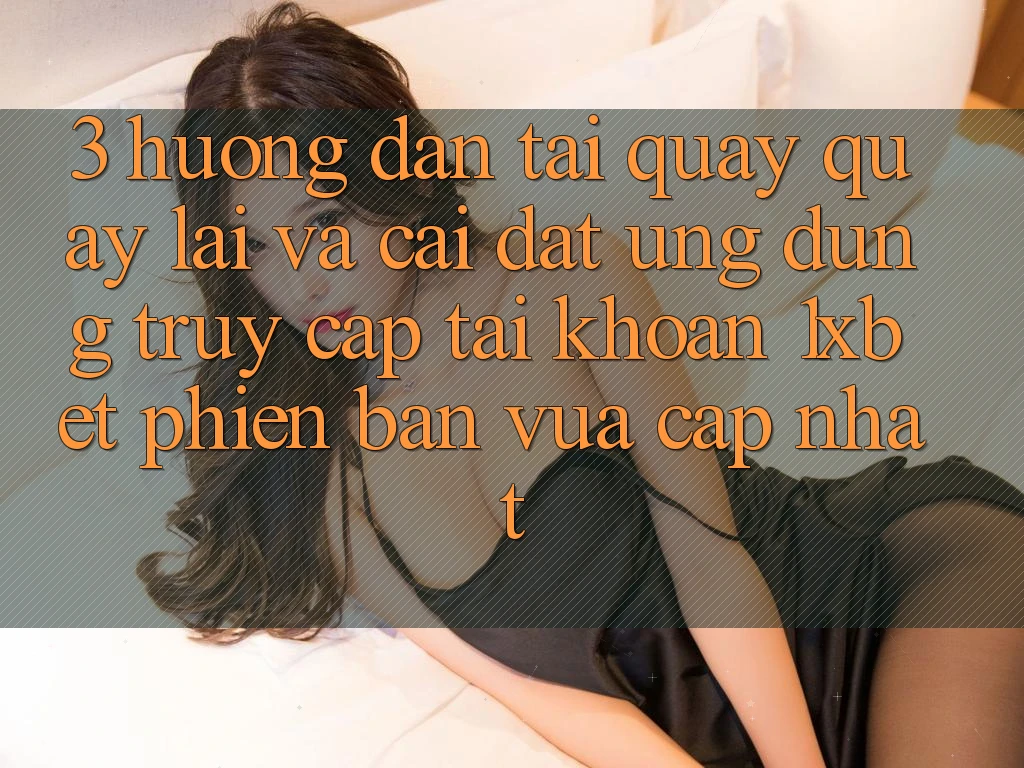 3. Hướng Dẫn Tải quay quay lại Và Cài Đặt Ứng Dụng Truy cập tài khoản 1xbet Phiên bản vừa cập nhật